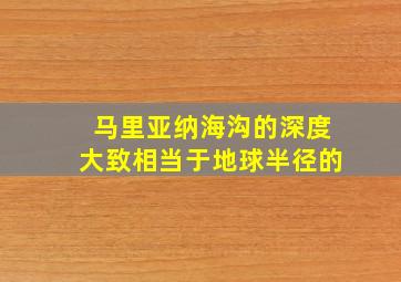 马里亚纳海沟的深度大致相当于地球半径的