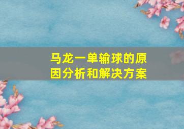 马龙一单输球的原因分析和解决方案