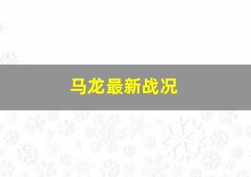 马龙最新战况