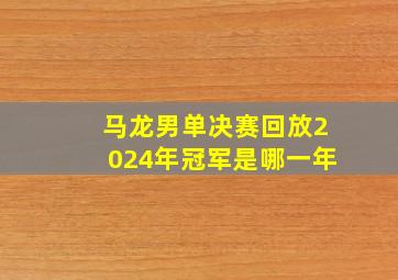 马龙男单决赛回放2024年冠军是哪一年