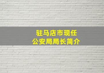 驻马店市现任公安局局长简介