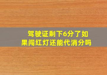 驾驶证剩下6分了如果闯红灯还能代消分吗