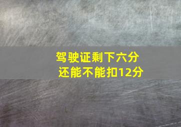 驾驶证剩下六分还能不能扣12分