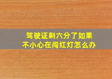 驾驶证剩六分了如果不小心在闯红灯怎么办