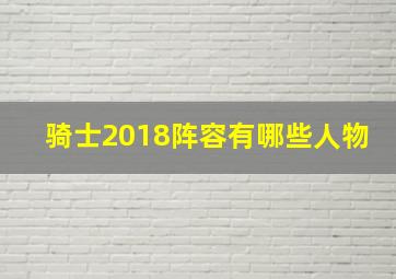 骑士2018阵容有哪些人物