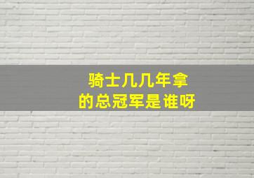 骑士几几年拿的总冠军是谁呀