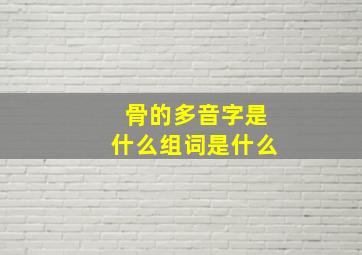 骨的多音字是什么组词是什么