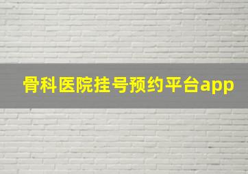 骨科医院挂号预约平台app