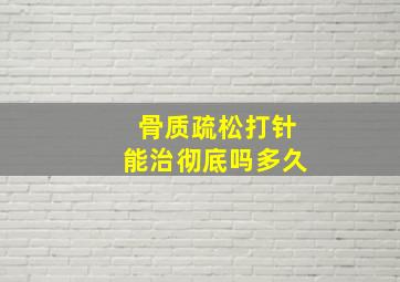 骨质疏松打针能治彻底吗多久