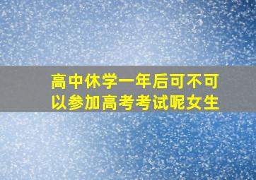 高中休学一年后可不可以参加高考考试呢女生