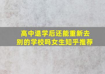 高中退学后还能重新去别的学校吗女生知乎推荐