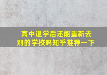 高中退学后还能重新去别的学校吗知乎推荐一下