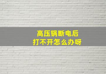 高压锅断电后打不开怎么办呀