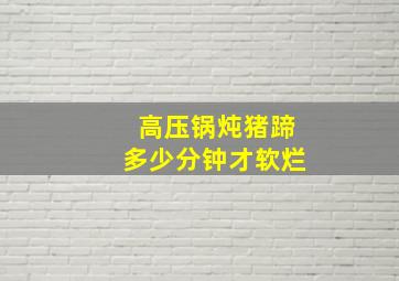 高压锅炖猪蹄多少分钟才软烂