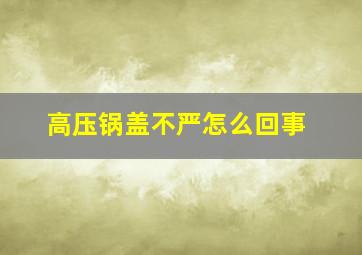 高压锅盖不严怎么回事