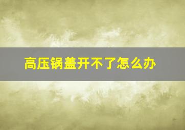 高压锅盖开不了怎么办