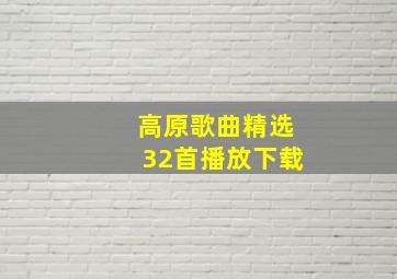 高原歌曲精选32首播放下载