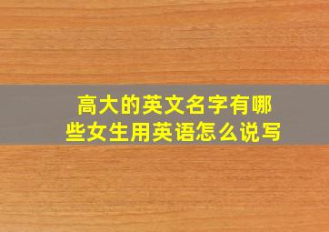 高大的英文名字有哪些女生用英语怎么说写