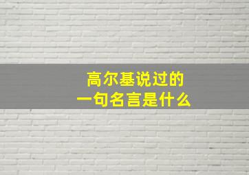 高尔基说过的一句名言是什么