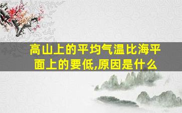 高山上的平均气温比海平面上的要低,原因是什么