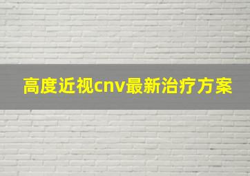 高度近视cnv最新治疗方案