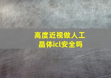 高度近视做人工晶体icl安全吗