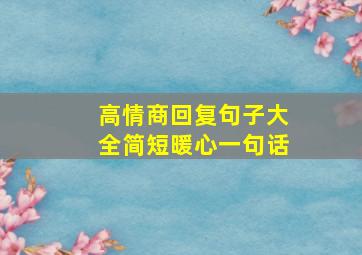 高情商回复句子大全简短暖心一句话