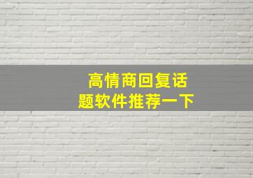 高情商回复话题软件推荐一下