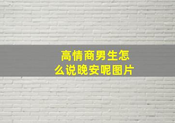 高情商男生怎么说晚安呢图片