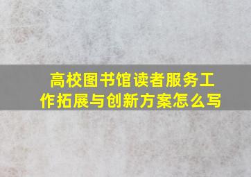 高校图书馆读者服务工作拓展与创新方案怎么写