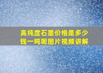 高纯度石墨价格是多少钱一吨呢图片视频讲解