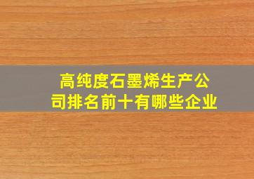 高纯度石墨烯生产公司排名前十有哪些企业