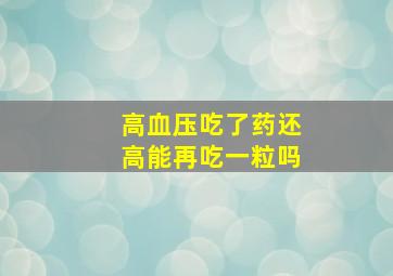 高血压吃了药还高能再吃一粒吗