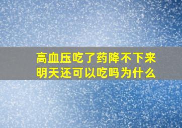 高血压吃了药降不下来明天还可以吃吗为什么