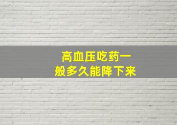 高血压吃药一般多久能降下来