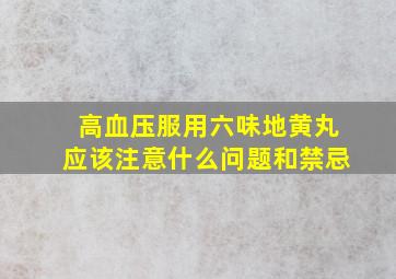 高血压服用六味地黄丸应该注意什么问题和禁忌