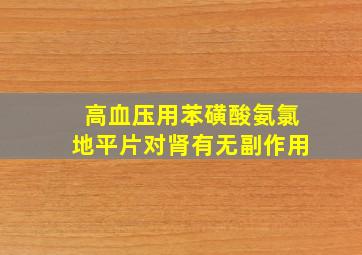 高血压用苯磺酸氨氯地平片对肾有无副作用