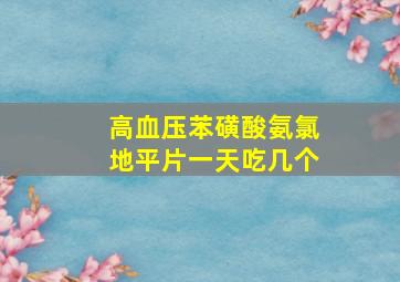 高血压苯磺酸氨氯地平片一天吃几个