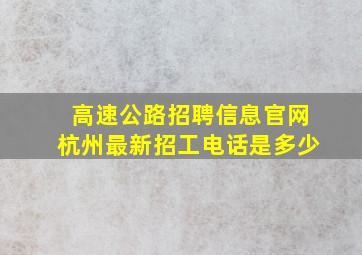 高速公路招聘信息官网杭州最新招工电话是多少