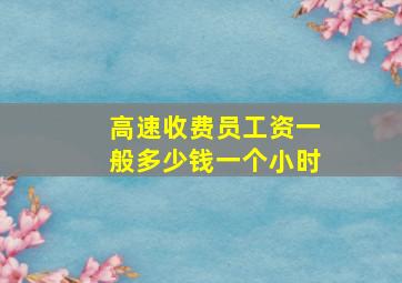 高速收费员工资一般多少钱一个小时