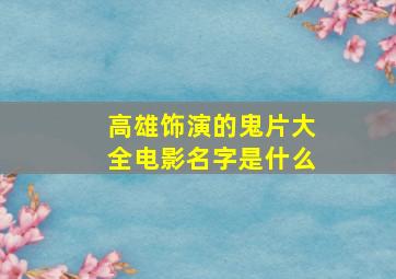 高雄饰演的鬼片大全电影名字是什么