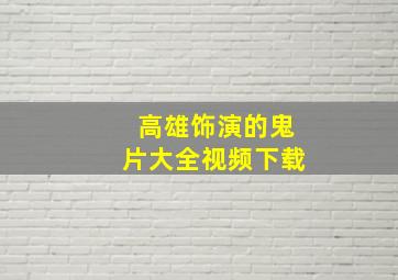 高雄饰演的鬼片大全视频下载