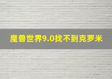 魔兽世界9.0找不到克罗米