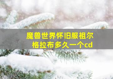 魔兽世界怀旧服祖尔格拉布多久一个cd