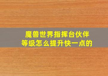 魔兽世界指挥台伙伴等级怎么提升快一点的