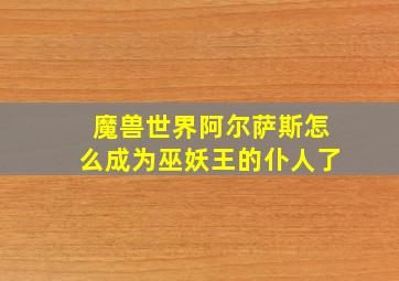 魔兽世界阿尔萨斯怎么成为巫妖王的仆人了