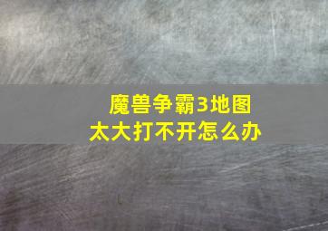 魔兽争霸3地图太大打不开怎么办