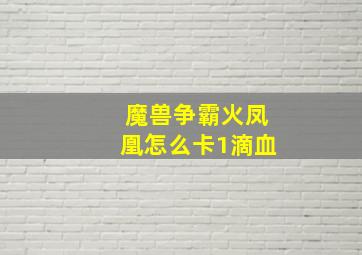 魔兽争霸火凤凰怎么卡1滴血