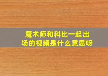 魔术师和科比一起出场的视频是什么意思呀