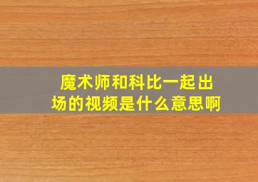 魔术师和科比一起出场的视频是什么意思啊